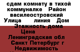 сдам комнату в тихой коммуналке › Район ­ василеостровский › Улица ­ 12 линия › Дом ­ 11 › Этажность дома ­ 5 › Цена ­ 15 000 - Ленинградская обл., Санкт-Петербург г. Недвижимость » Квартиры аренда   